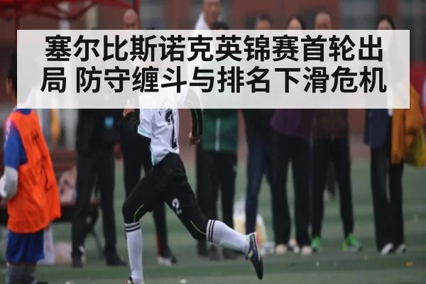 塞尔比斯诺克英锦赛首轮出局 防守缠斗与排名下滑危机