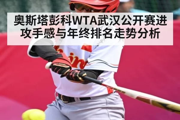 奥斯塔彭科WTA武汉公开赛进攻手感与年终排名走势分析